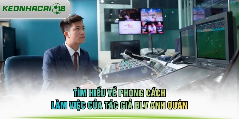 Tìm hiểu về phong cách làm việc của BLV Anh Quân