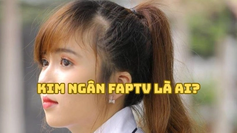 Kim Ngân FAPtv là ai?